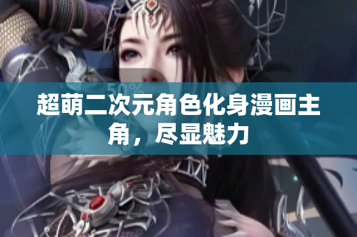 超萌二次元角色化身漫画主角，尽显魅力