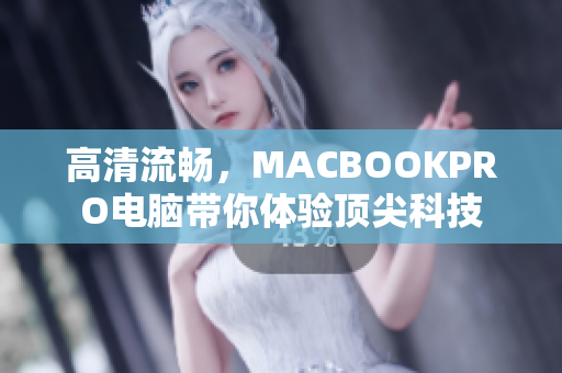 高清流畅，MACBOOKPRO电脑带你体验顶尖科技