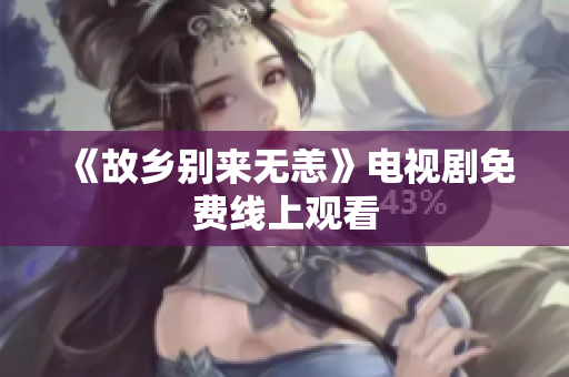 《故乡别来无恙》电视剧免费线上观看