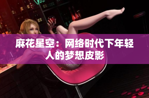麻花星空：网络时代下年轻人的梦想皮影