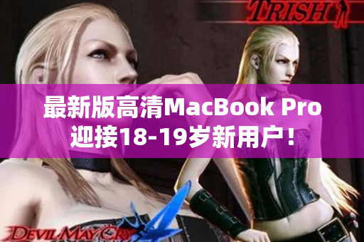 最新版高清MacBook Pro迎接18-19岁新用户！