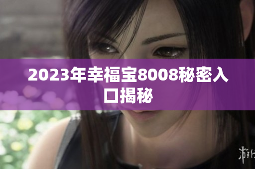 2023年幸福宝8008秘密入口揭秘