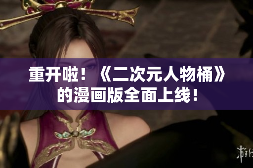 重开啦！《二次元人物桶》的漫画版全面上线！