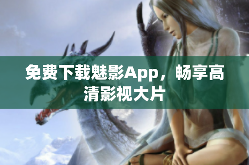 免费下载魅影App，畅享高清影视大片