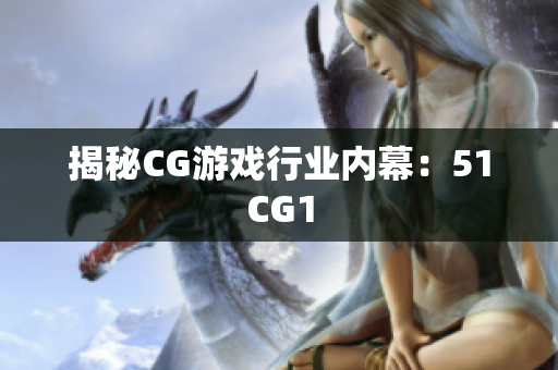 揭秘CG游戏行业内幕：51CG1