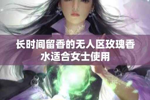 长时间留香的无人区玫瑰香水适合女士使用