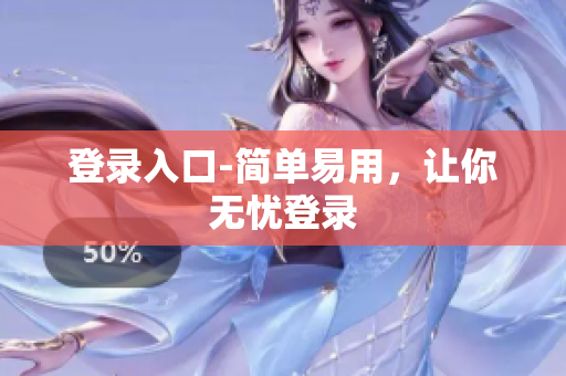 登录入口-简单易用，让你无忧登录