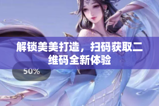 解锁美美打造，扫码获取二维码全新体验