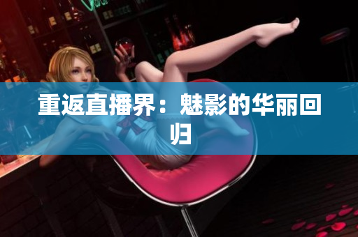 重返直播界：魅影的华丽回归