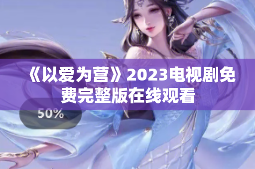 《以爱为营》2023电视剧免费完整版在线观看