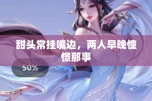 甜头常挂嘴边，两人早晚憧憬那事