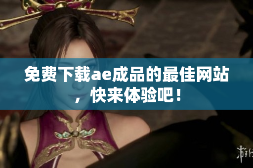 免费下载ae成品的最佳网站，快来体验吧！