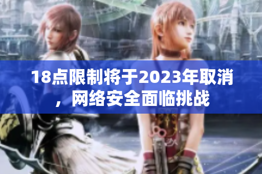 18点限制将于2023年取消，网络安全面临挑战
