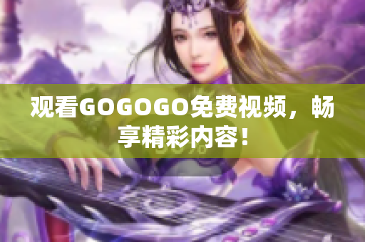 观看GOGOGO免费视频，畅享精彩内容！
