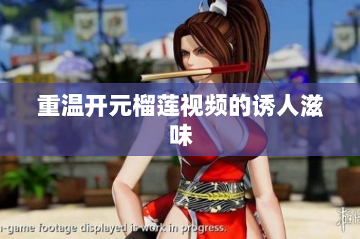 重温开元榴莲视频的诱人滋味