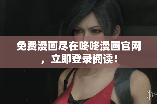 免费漫画尽在咚咚漫画官网，立即登录阅读！