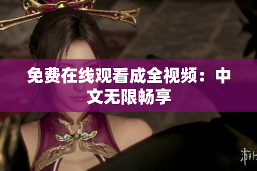 免费在线观看成全视频：中文无限畅享