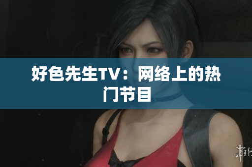 好色先生TV：网络上的热门节目