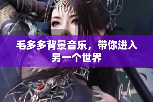 毛多多背景音乐，带你进入另一个世界