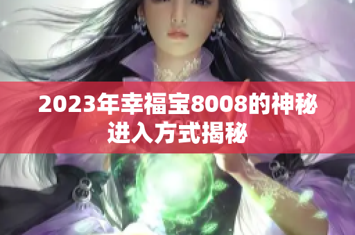 2023年幸福宝8008的神秘进入方式揭秘