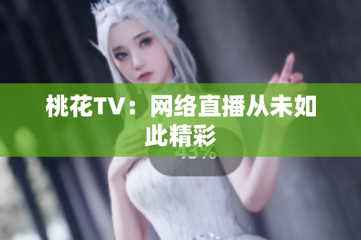 桃花TV：网络直播从未如此精彩