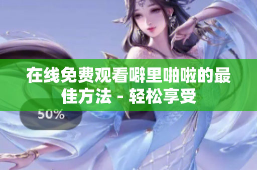 在线免费观看噼里啪啦的最佳方法 - 轻松享受