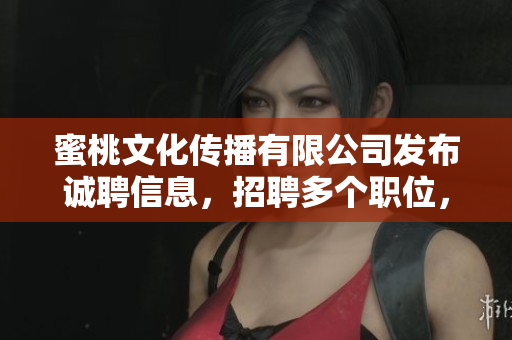 蜜桃文化传播有限公司发布诚聘信息，招聘多个职位，机会难得！