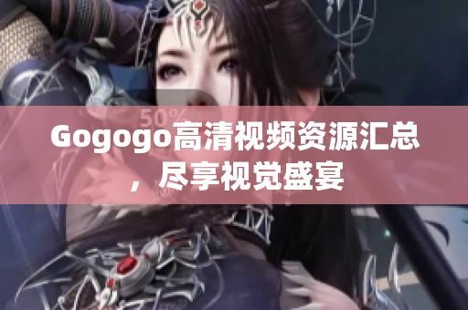 Gogogo高清视频资源汇总，尽享视觉盛宴