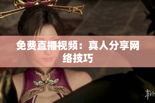 免费直播视频：真人分享网络技巧