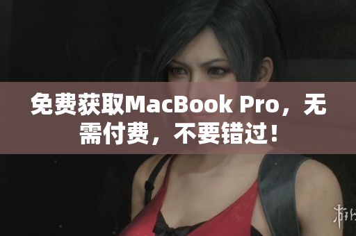 免费获取MacBook Pro，无需付费，不要错过！