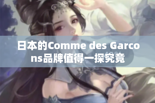 日本的Comme des Garcons品牌值得一探究竟