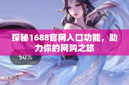 探秘1688官网入口功能，助力你的网购之旅