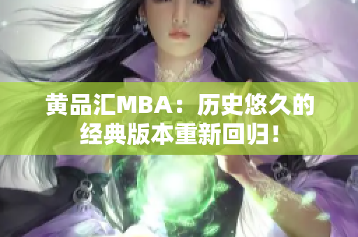 黄品汇MBA：历史悠久的经典版本重新回归！