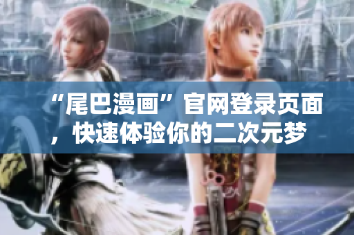 “尾巴漫画”官网登录页面，快速体验你的二次元梦