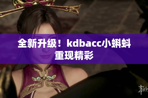 全新升级！kdbacc小蝌蚪重现精彩