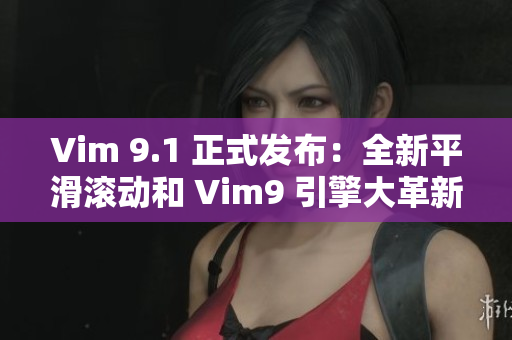 Vim 9.1 正式发布：全新平滑滚动和 Vim9 引擎大革新