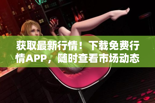 获取最新行情！下载免费行情APP，随时查看市场动态