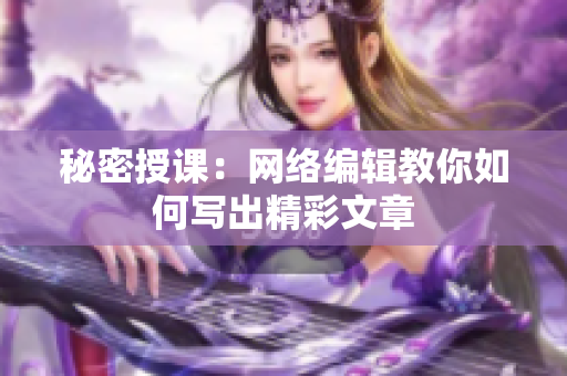 秘密授课：网络编辑教你如何写出精彩文章