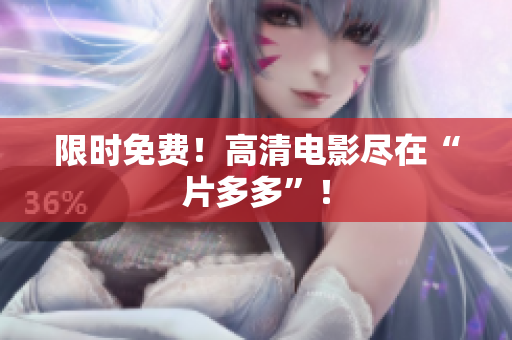 限时免费！高清电影尽在“片多多”！