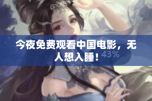 今夜免费观看中国电影，无人想入睡！