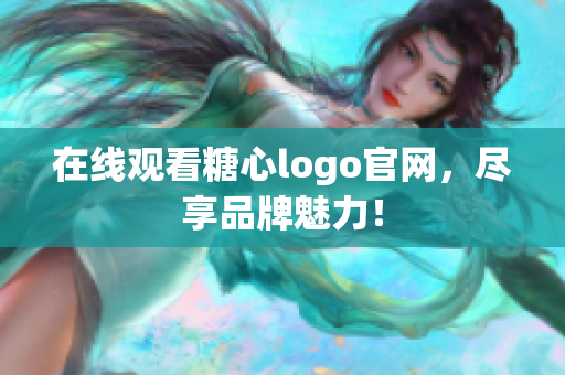 在线观看糖心logo官网，尽享品牌魅力！
