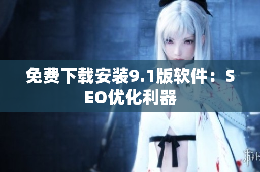 免费下载安装9.1版软件：SEO优化利器