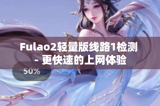 Fulao2轻量版线路1检测 - 更快速的上网体验