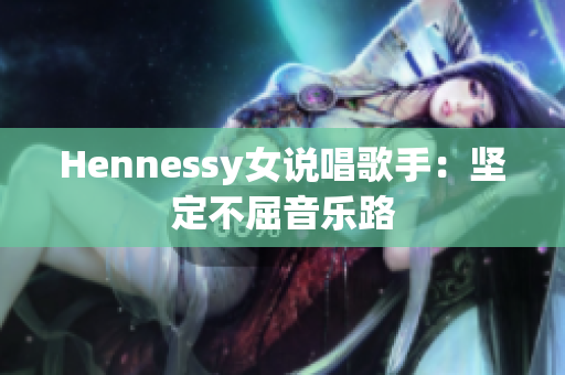Hennessy女说唱歌手：坚定不屈音乐路