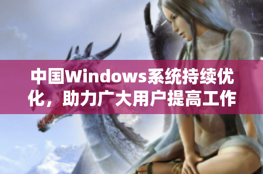 中国Windows系统持续优化，助力广大用户提高工作效率