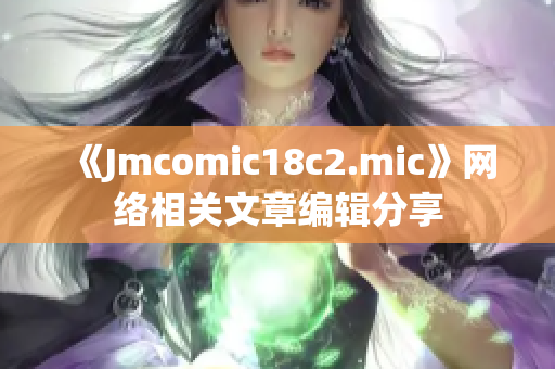 《Jmcomic18c2.mic》网络相关文章编辑分享