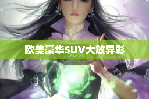欧美豪华SUV大放异彩