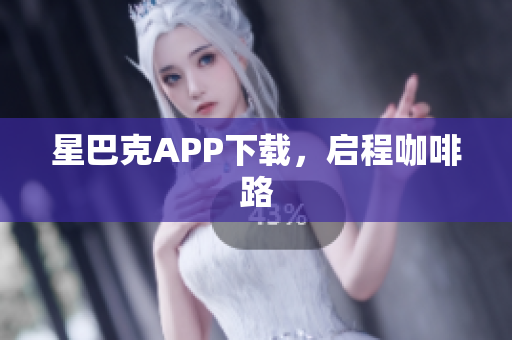 星巴克APP下载，启程咖啡路