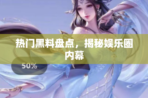 热门黑料盘点，揭秘娱乐圈内幕