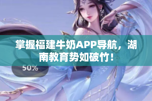 掌握福建牛奶APP导航，湖南教育势如破竹！